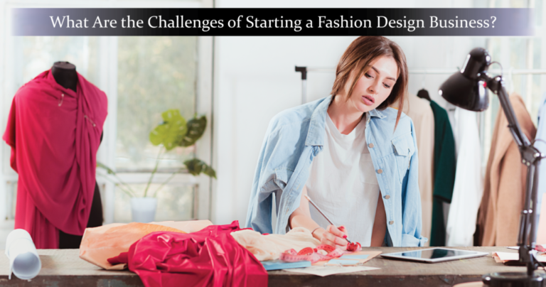 What Are the top 20 Challenges of Starting a Fashion Design Business?